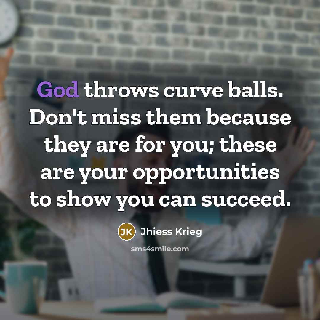 “God throws curve balls. Don't miss them because they are…” quote by Jhiess Krieg