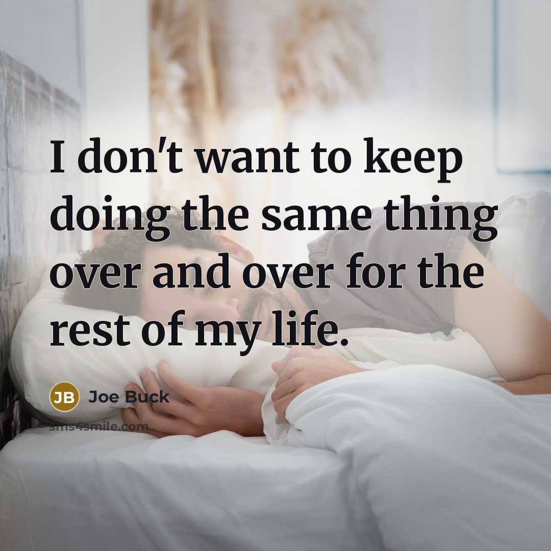“I don't want to keep doing the same thing over and over for the rest of my life.” quote by Joe Buck