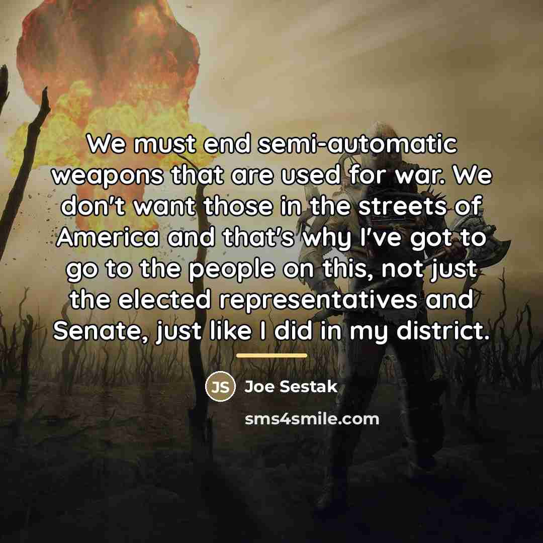“We must end semi-automatic weapons that are used for war.…” quote by Joe Sestak