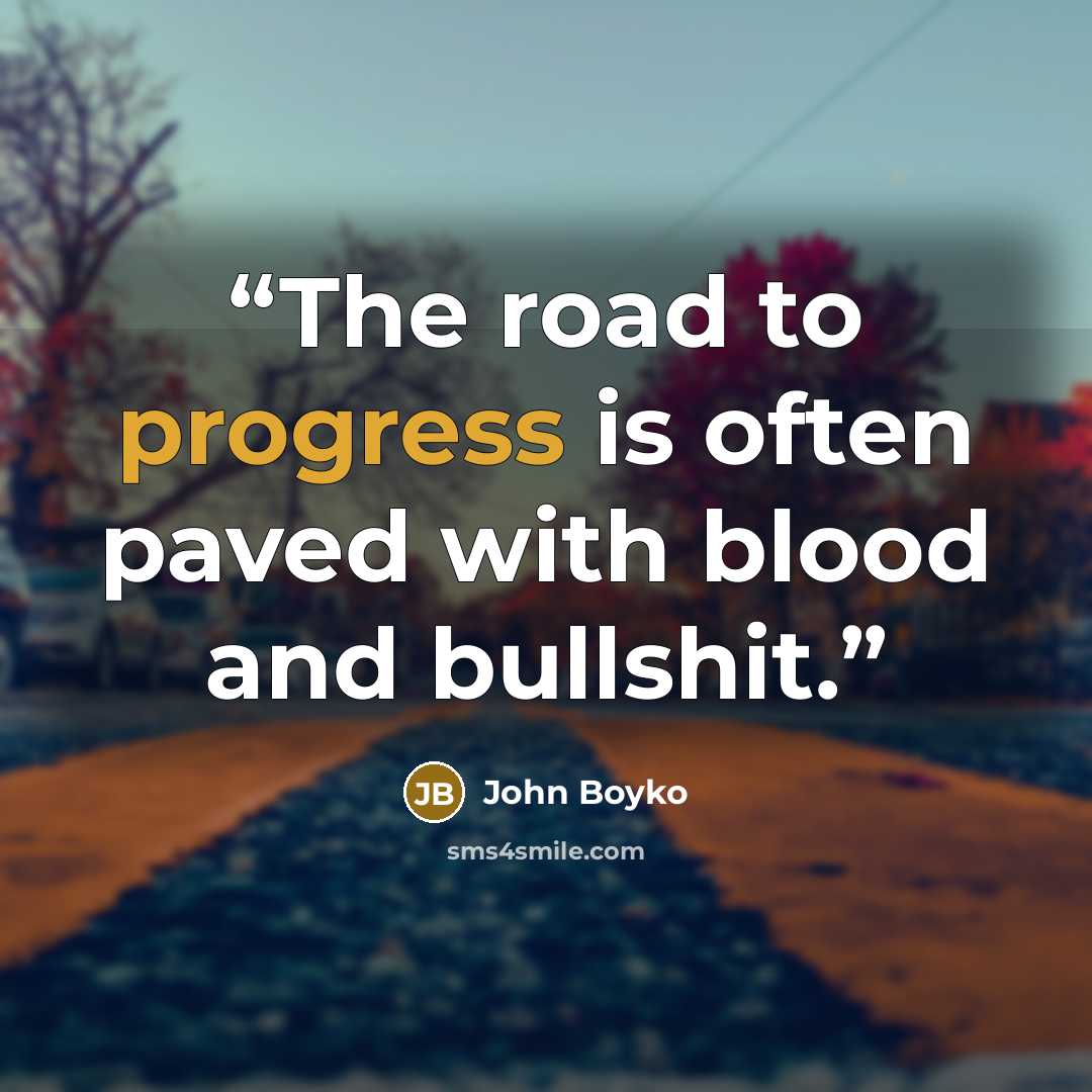 “The road to progress is often paved with blood and bullshit.” quote by John Boyko
