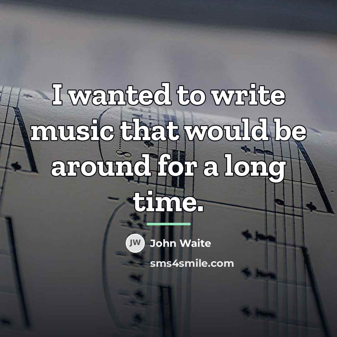 “I wanted to write music that would be around for…” quote by John Waite