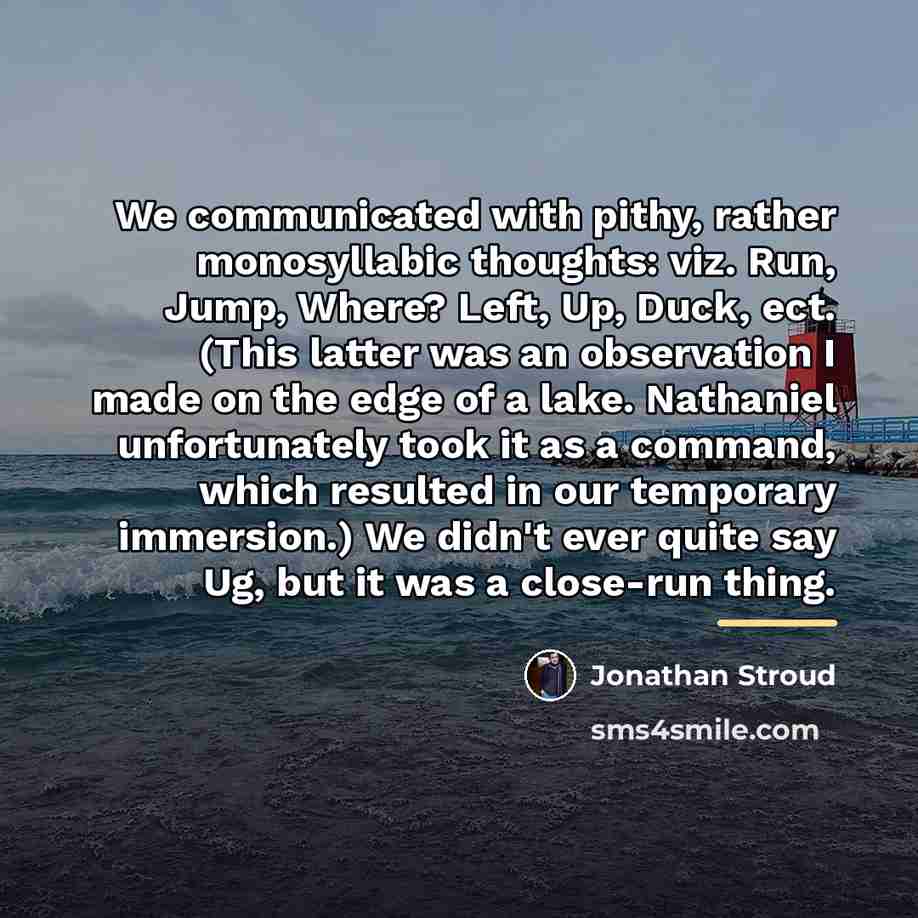 “We communicated with pithy, rather monosyllabic thoughts: viz. Run, Jump,…” quote by Jonathan Stroud
