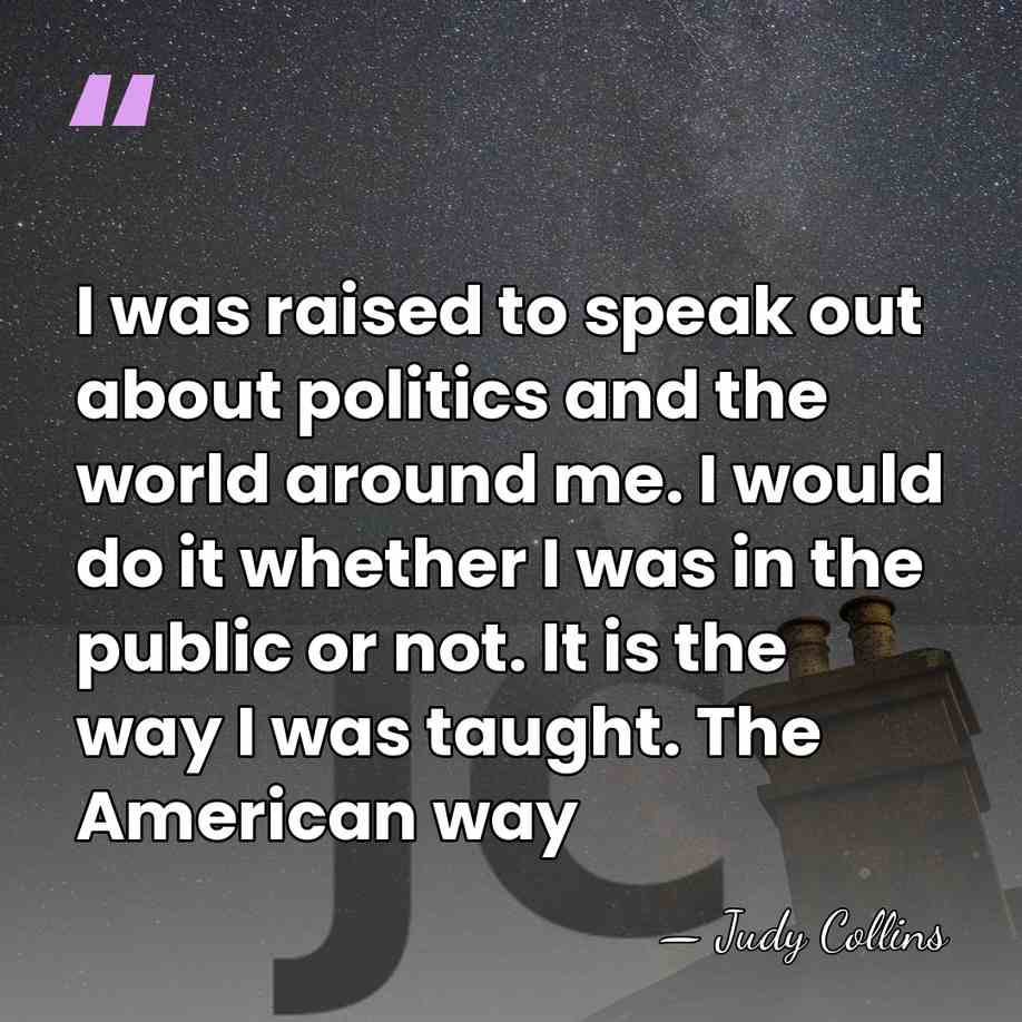I was raised to speak out about politics and the world around&hellip; - Judy Collins