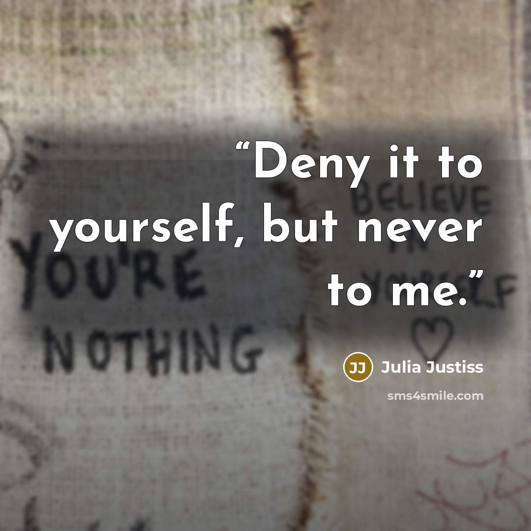 “Deny it to yourself, but never to me.” quote by Julia Justiss