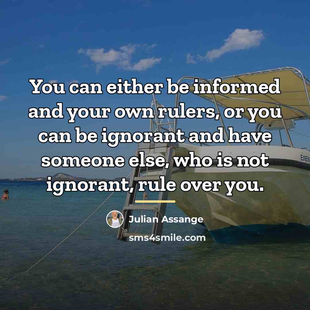 “You can either be informed and your own rulers, or…” quote by Julian Assange
