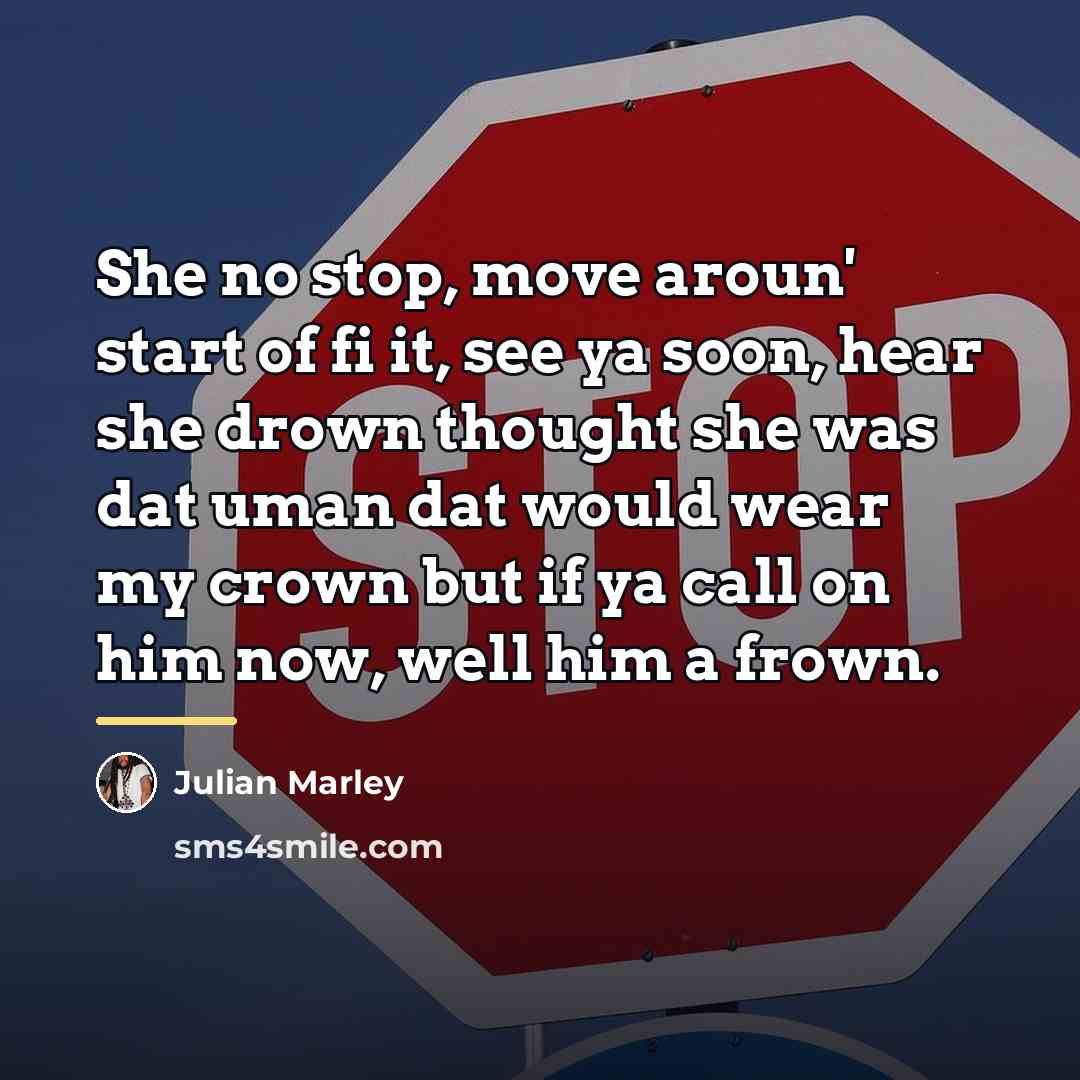 “She no stop, move aroun' start of fi it, see…” quote by Julian Marley