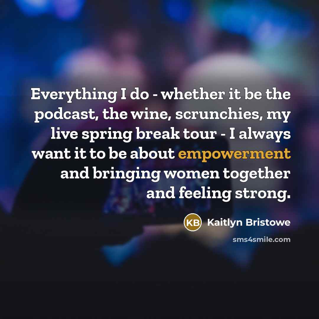 “Everything I do - whether it be the podcast, the…” quote by Kaitlyn Bristowe