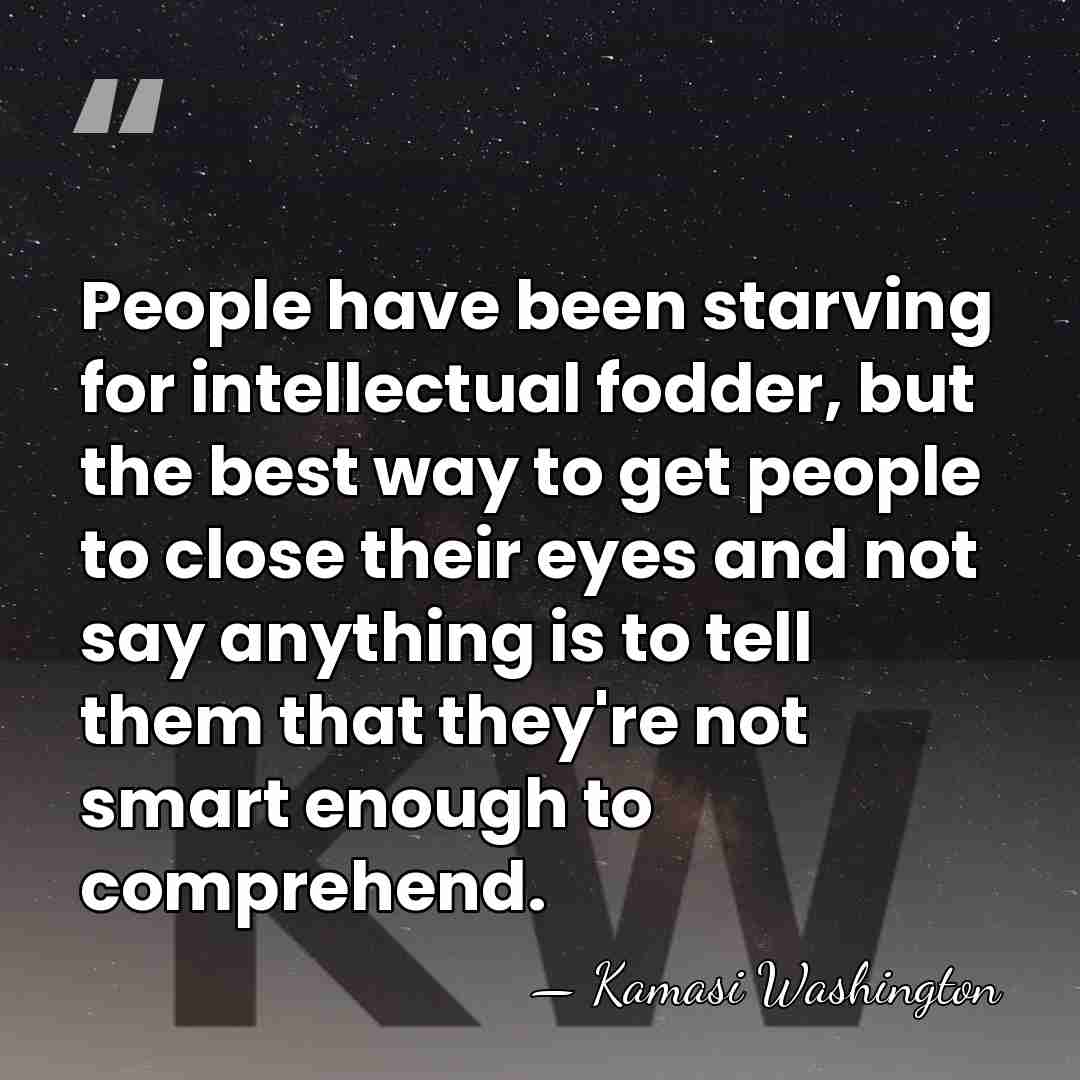 People have been starving for intellectual fodder, but the best way to&hellip; - Kamasi Washington