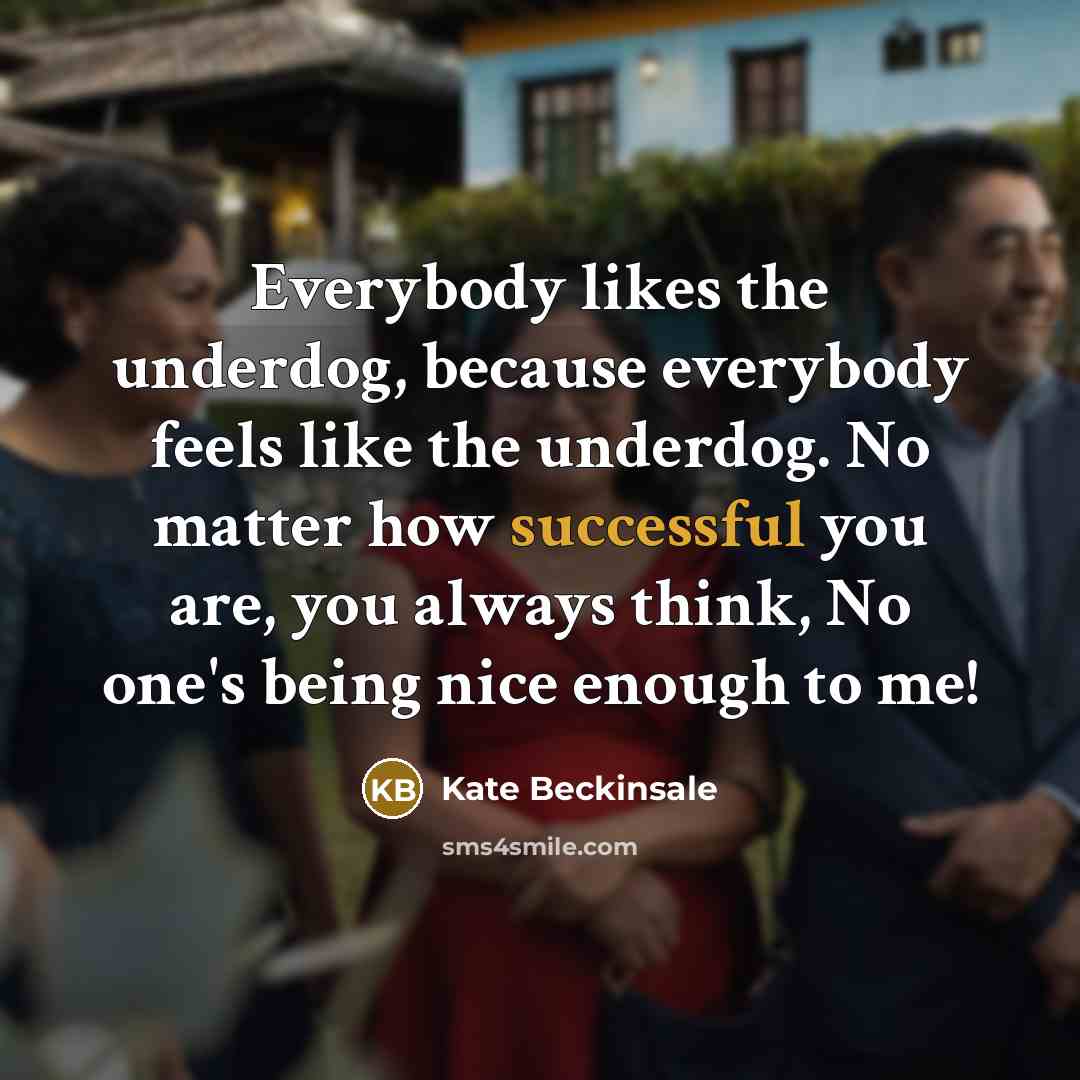 “Everybody likes the underdog, because everybody feels like the underdog.…” quote by Kate Beckinsale