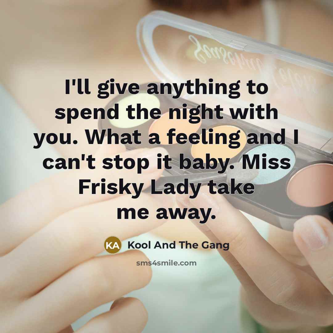 “I'll give anything to spend the night with you. What a feeling and I can't stop it baby. Miss Frisky Lady take me away.” quote by Kool And The Gang