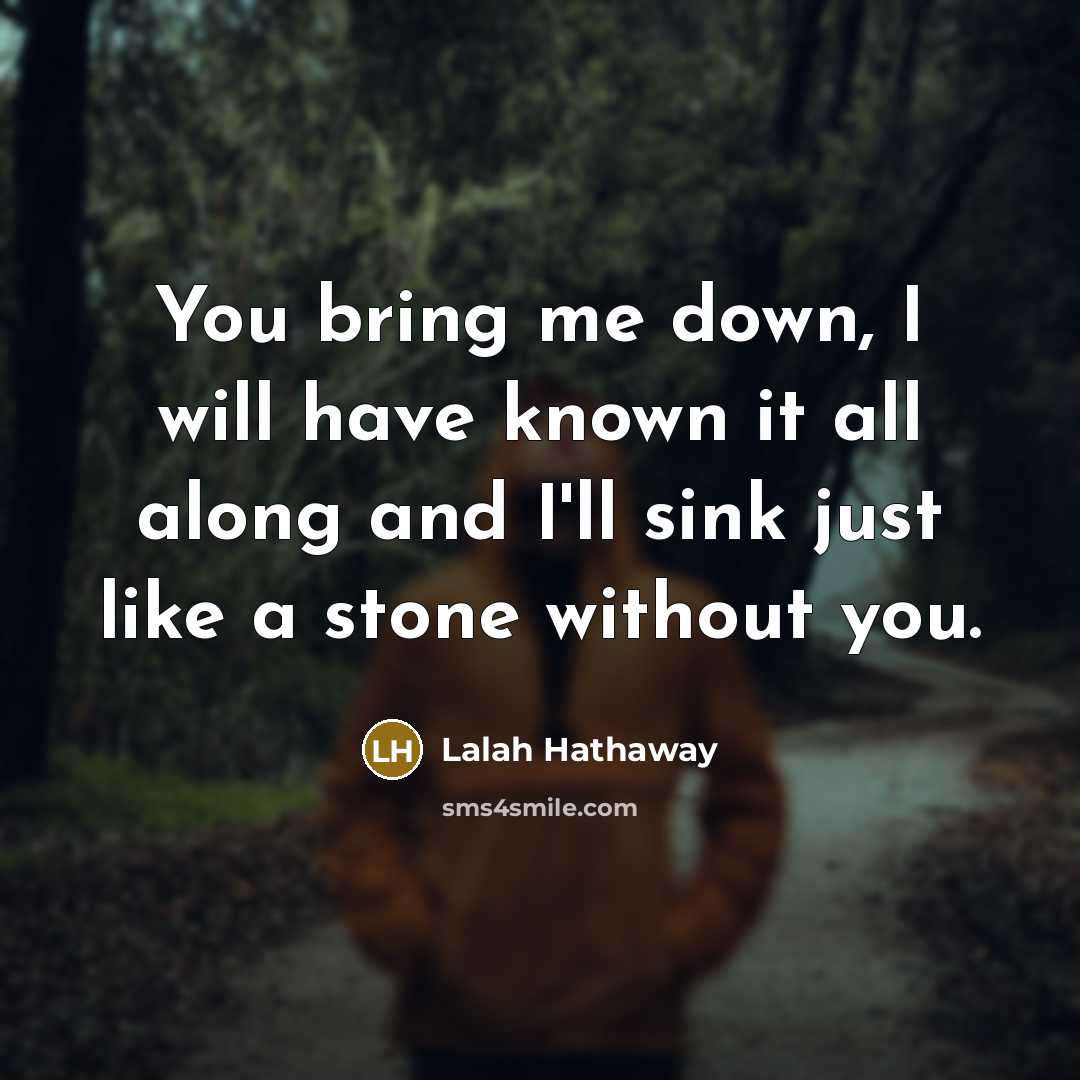 “You bring me down, I will have known it all…” quote by Lalah Hathaway