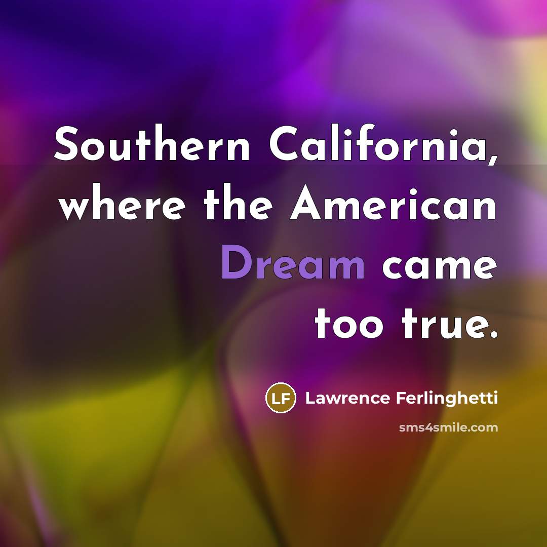 “Southern California, where the American Dream came too true.…” quote by Lawrence Ferlinghetti