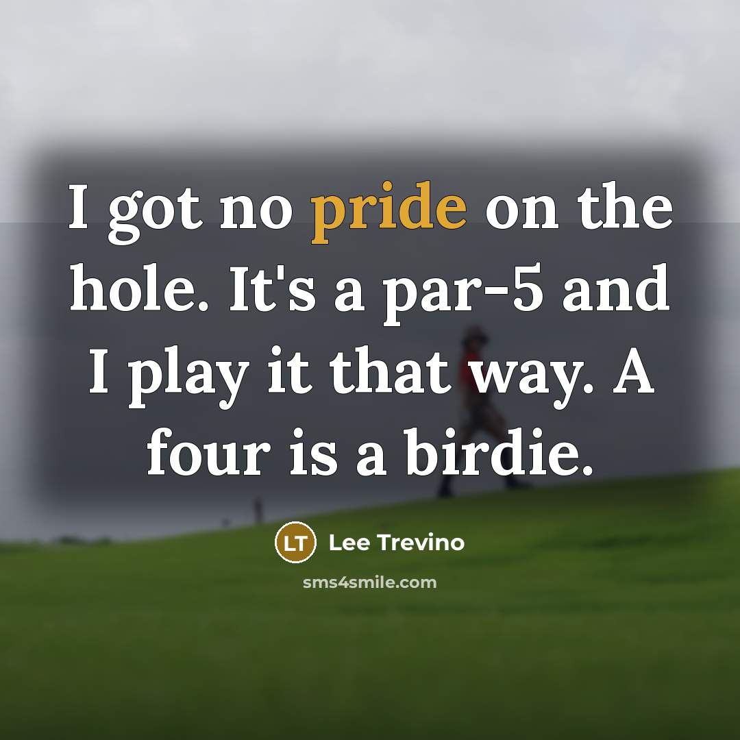 “I got no pride on the hole. It's a par-5…” quote by Lee Trevino