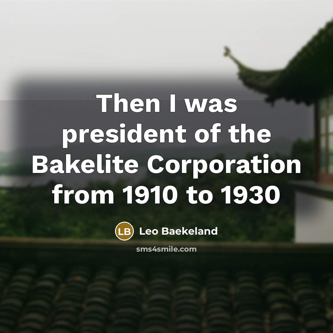 “Then I was president of the Bakelite Corporation from 1910…” quote by Leo Baekeland