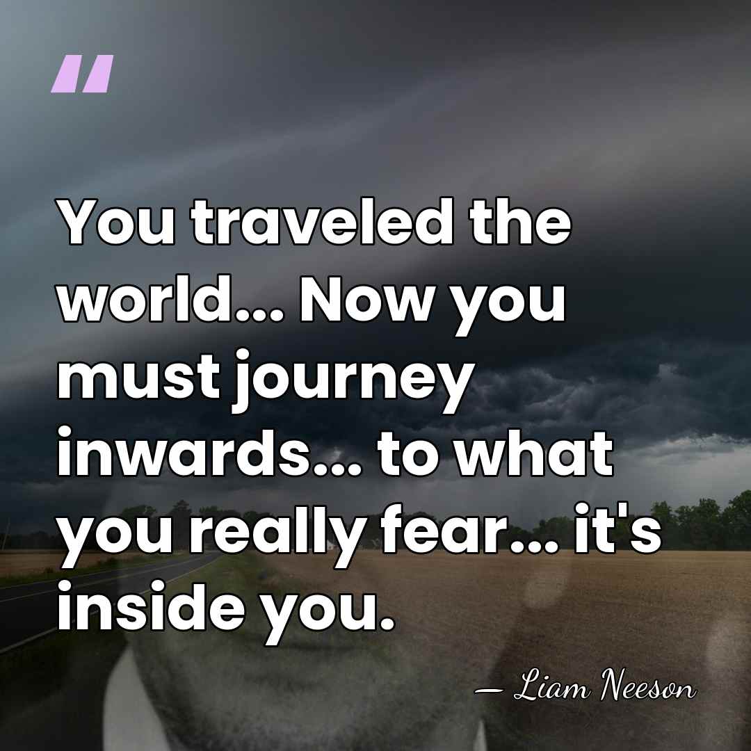 You traveled the world... Now you must journey inwards... to what you&hellip; - Liam Neeson