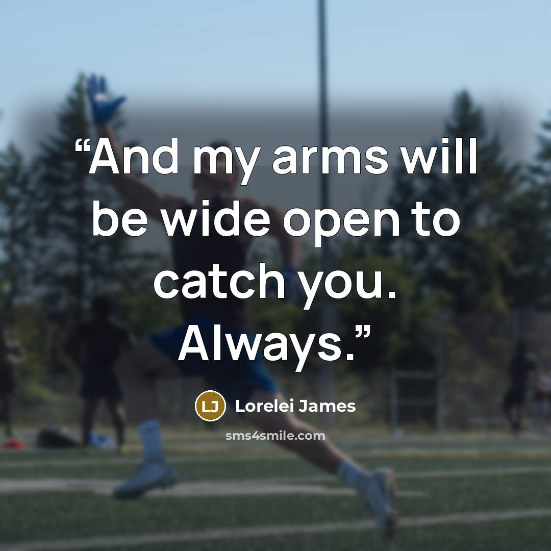 “And my arms will be wide open to catch you. Always.” quote by Lorelei James