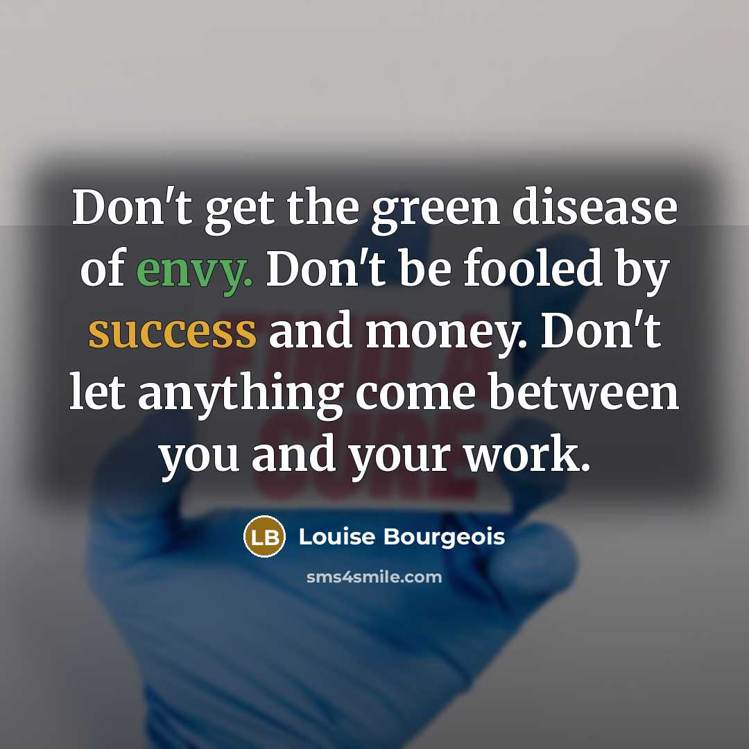 “Don't get the green disease of envy. Don't be fooled…” quote by Louise Bourgeois