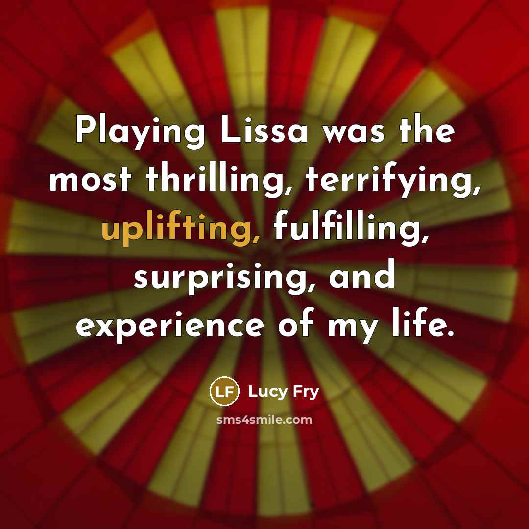 “Playing Lissa was the most thrilling, terrifying, uplifting, fulfilling, surprising,…” quote by Lucy Fry