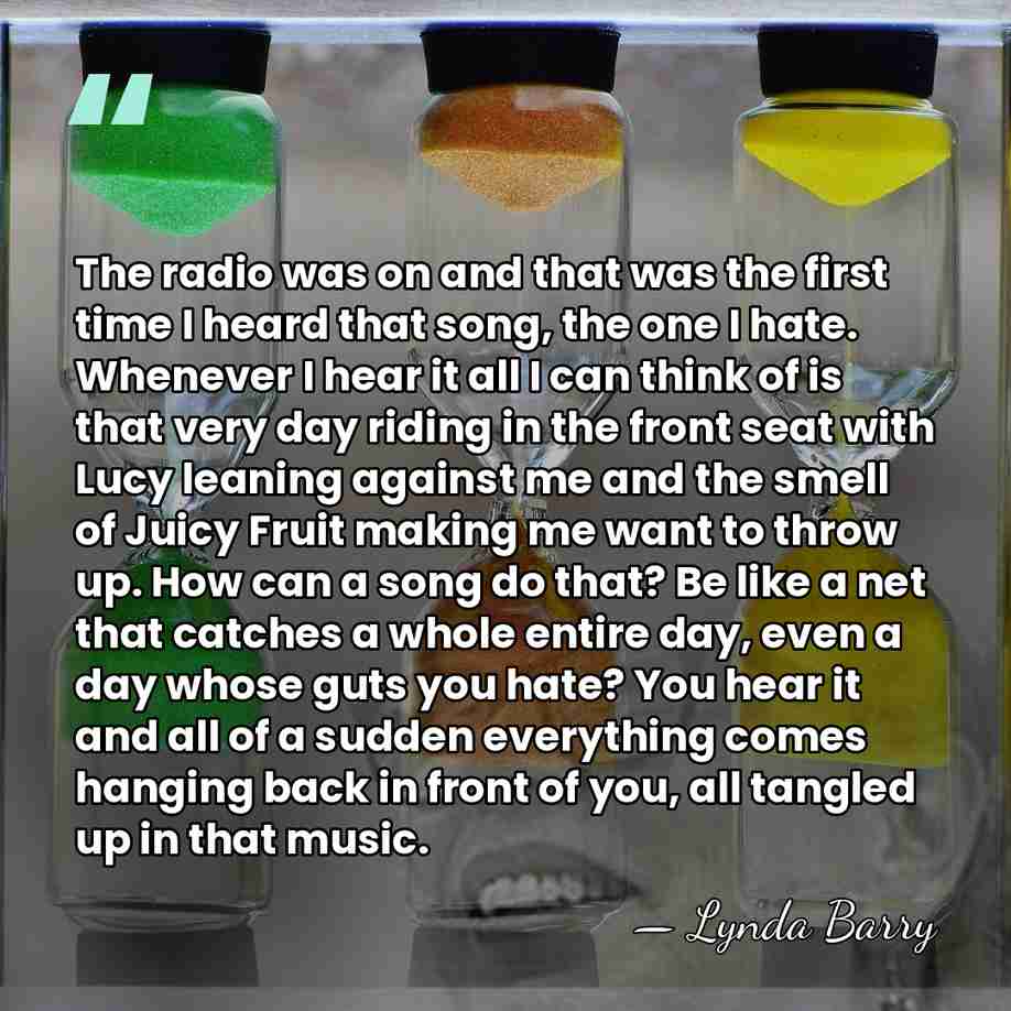 The radio was on and that was the first time I heard&hellip; - Lynda Barry