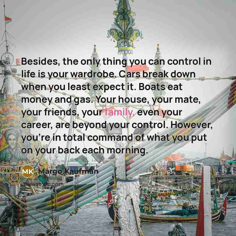 “Besides, the only thing you can control in life is…” quote by Margo Kaufman