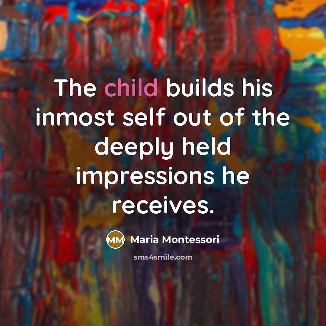 “The child builds his inmost self out of the deeply…” quote by Maria Montessori