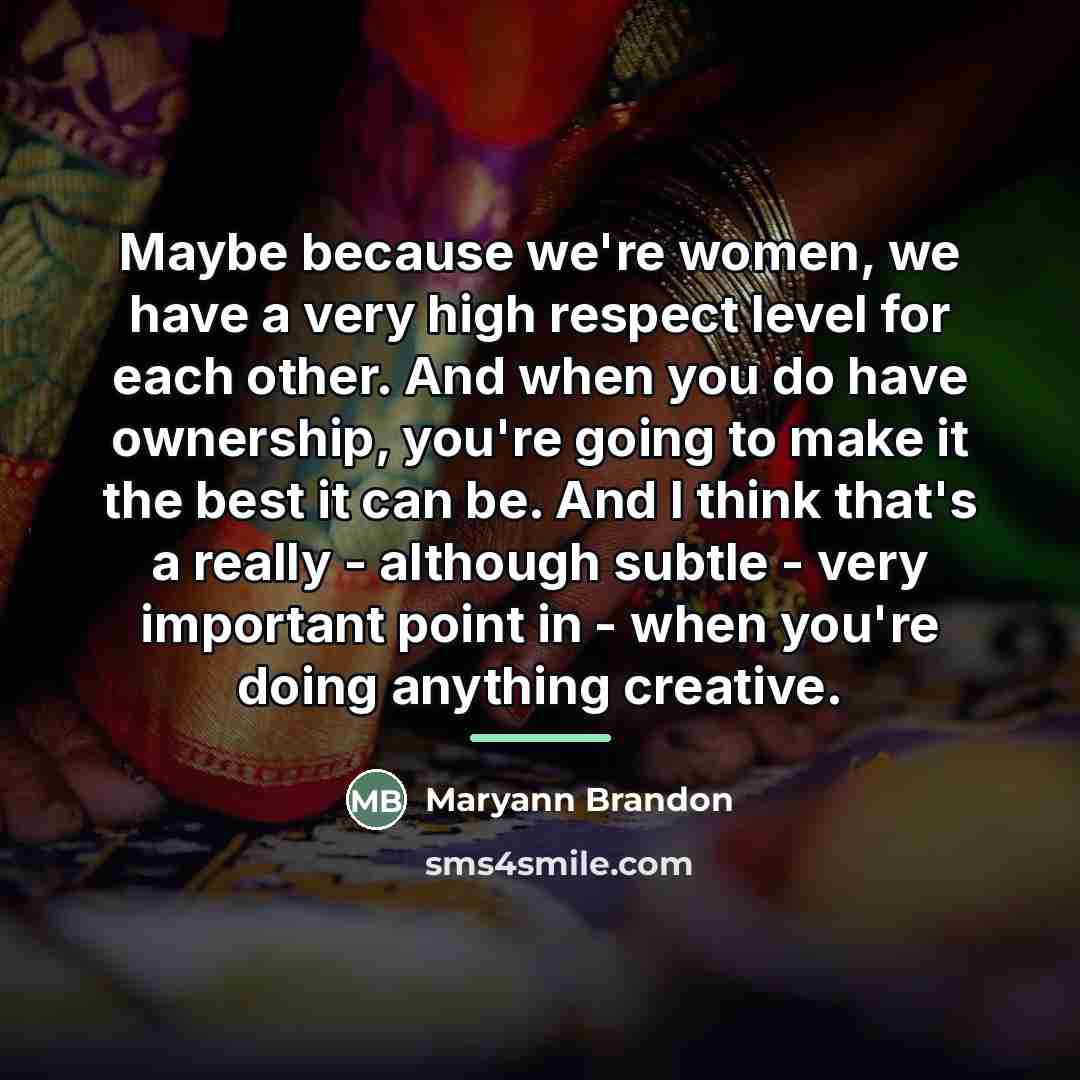 “Maybe because we're women, we have a very high respect…” quote by Maryann Brandon