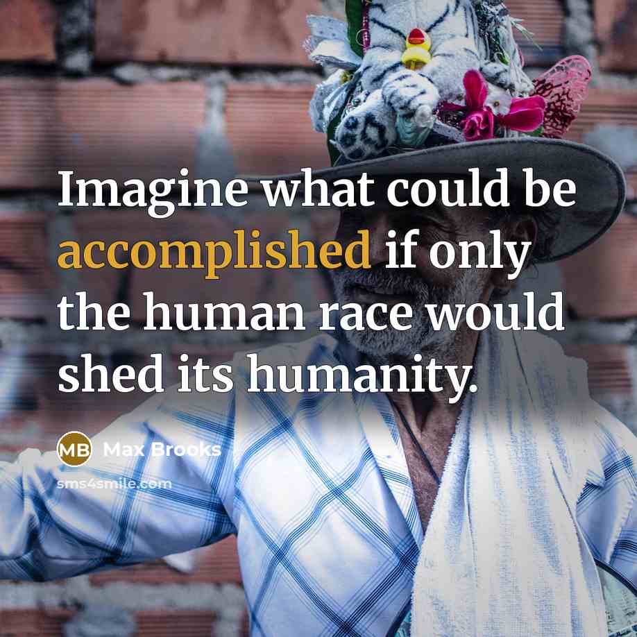 “Imagine what could be accomplished if only the human race…” quote by Max Brooks