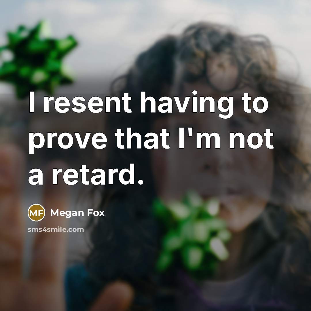 “I resent having to prove that I'm not a retard.…” quote by Megan Fox