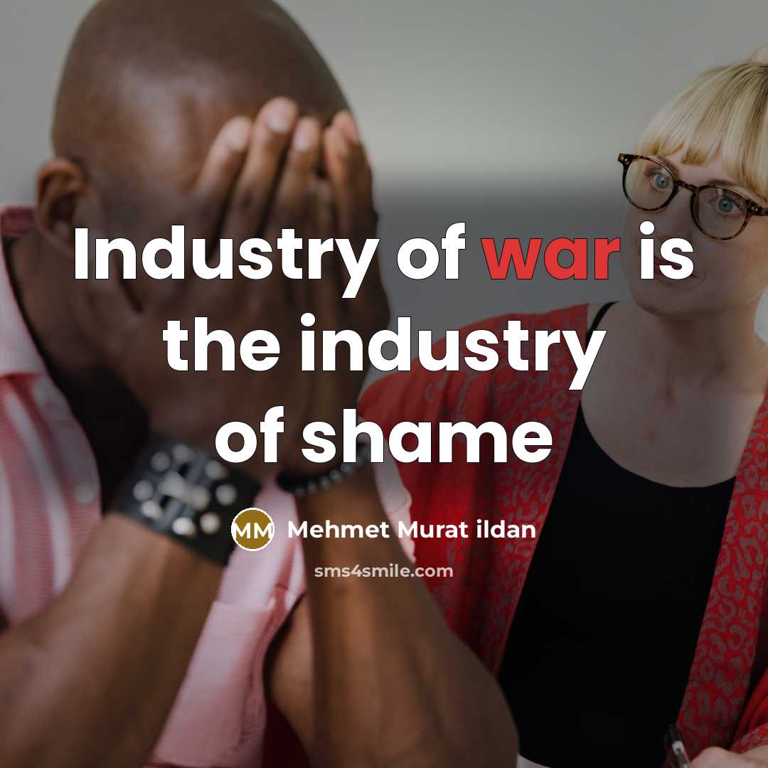 “Industry of war is the industry of shame…” quote by Mehmet Murat Ildan
