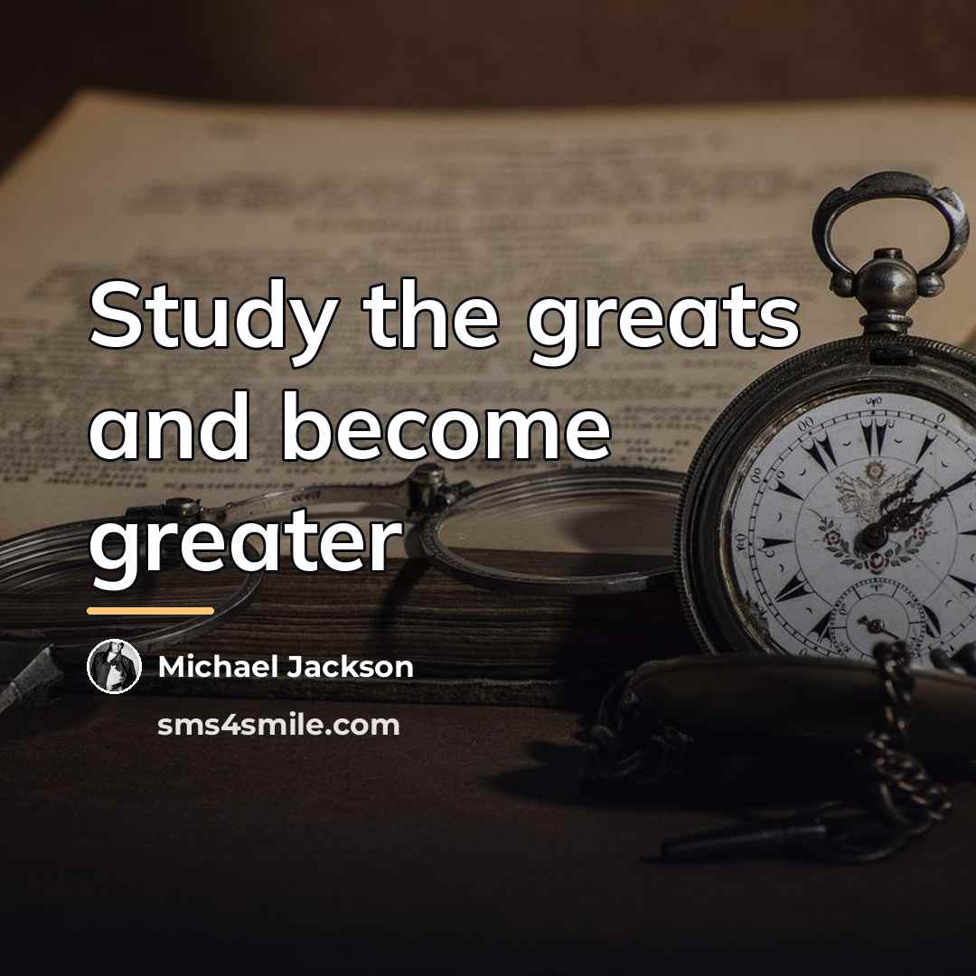 “Study the greats and become greater…” quote by Michael Jackson
