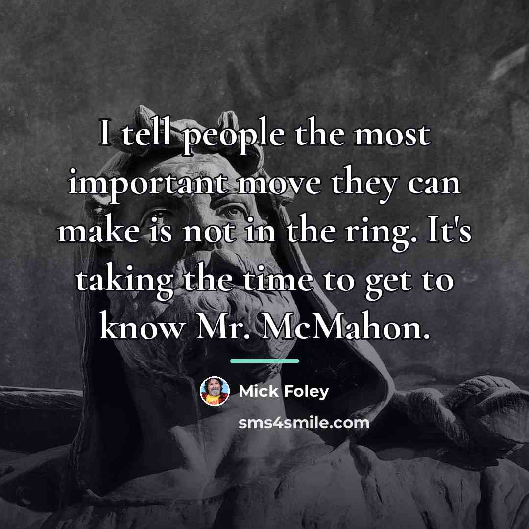 “I tell people the most important move they can make…” quote by Mick Foley