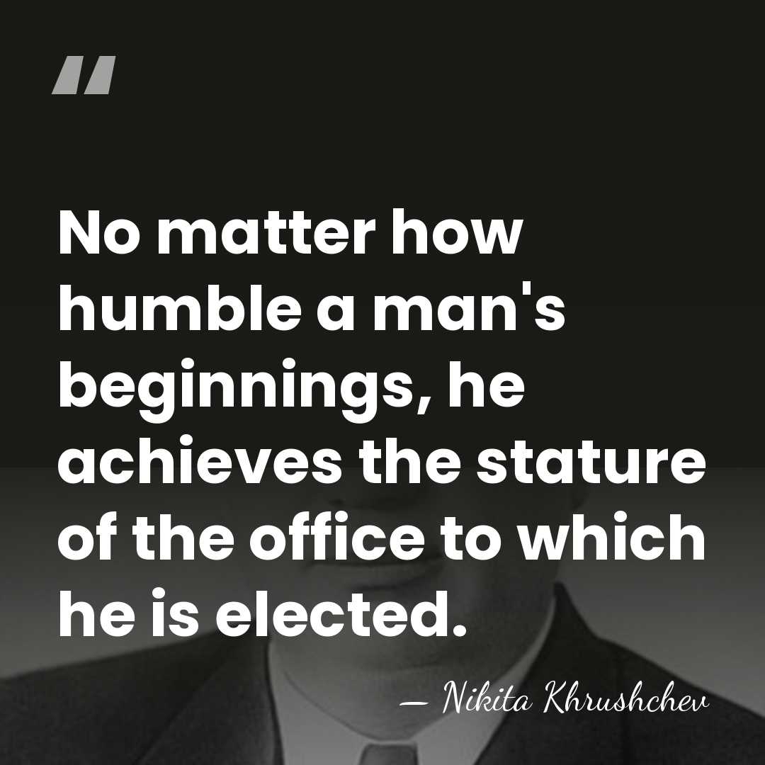 No matter how humble a man's beginnings, he achieves the stature of&hellip; - Nikita Khrushchev