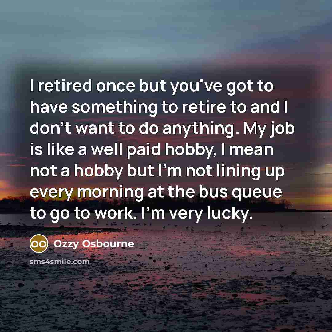 “I retired once but you've got to have something to…” quote by Ozzy Osbourne