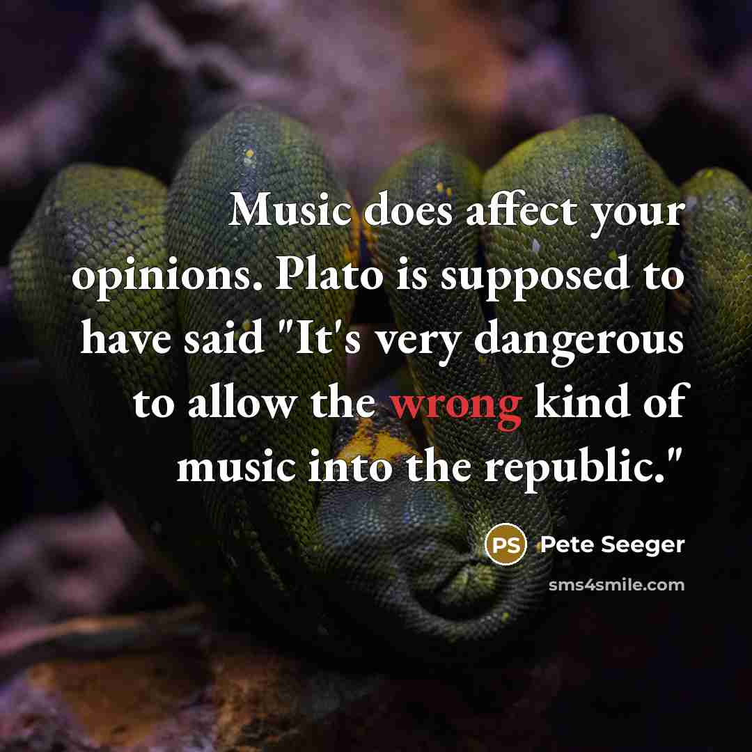 “Music does affect your opinions. Plato is supposed to have…” quote by Pete Seeger