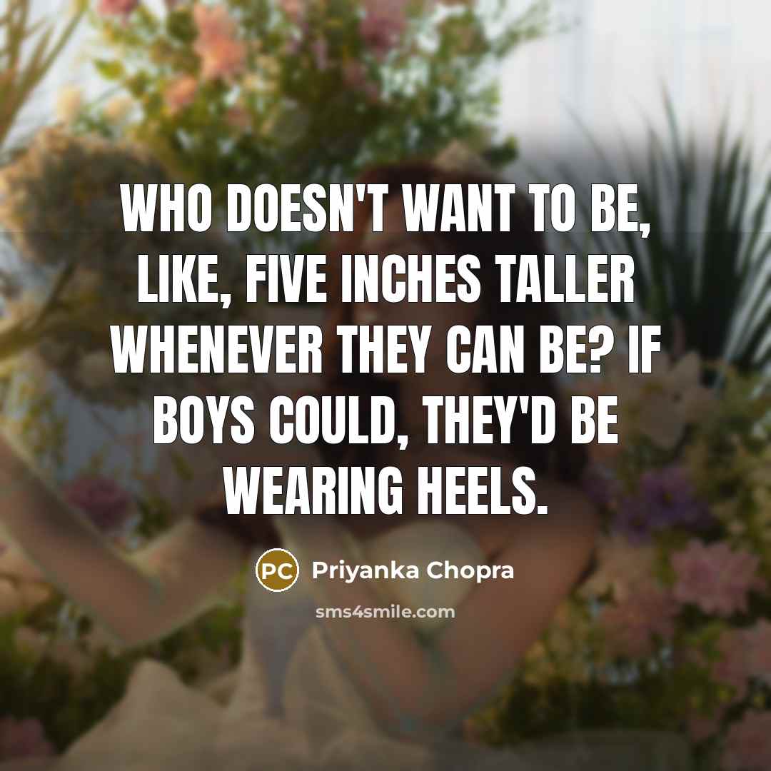 “Who doesn't want to be, like, five inches taller whenever…” quote by Priyanka Chopra