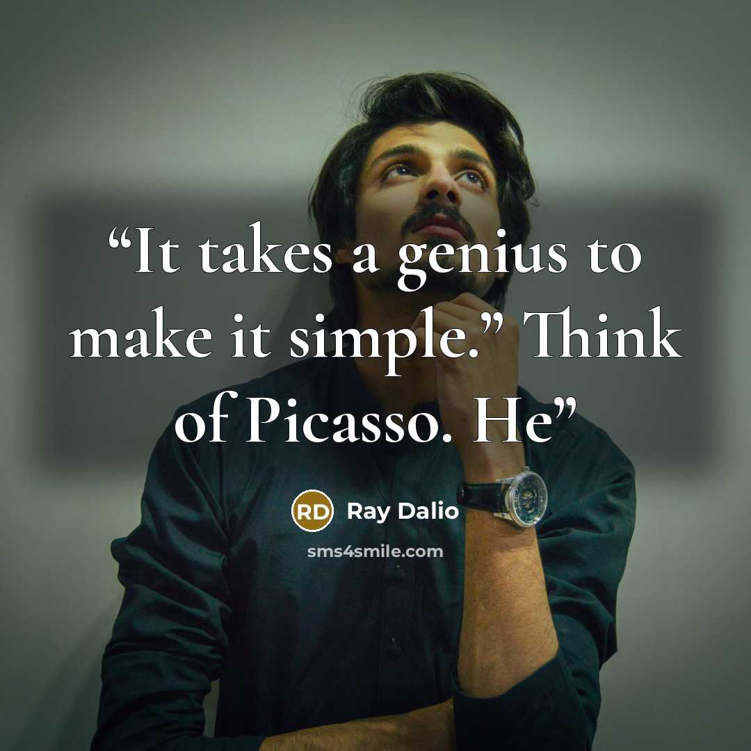 “It takes a genius to make it simple.” Think of Picasso. He” quote by Ray Dalio