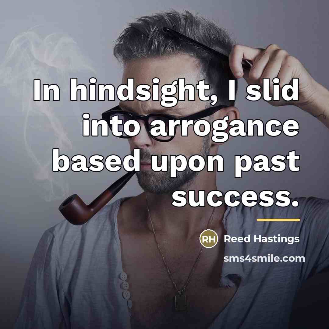 “In hindsight, I slid into arrogance based upon past success.…” quote by Reed Hastings