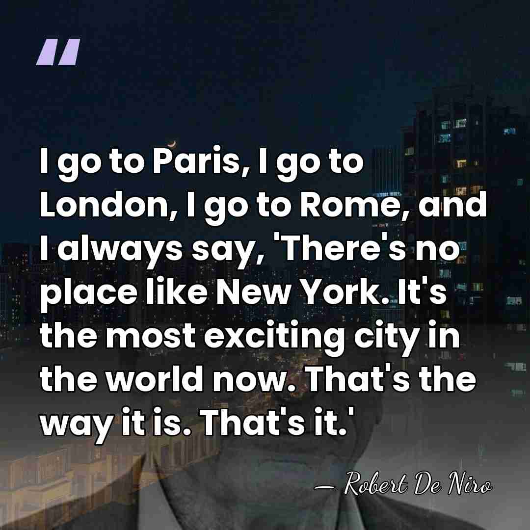 I go to Paris, I go to London, I go to Rome,&hellip; - Robert De Niro