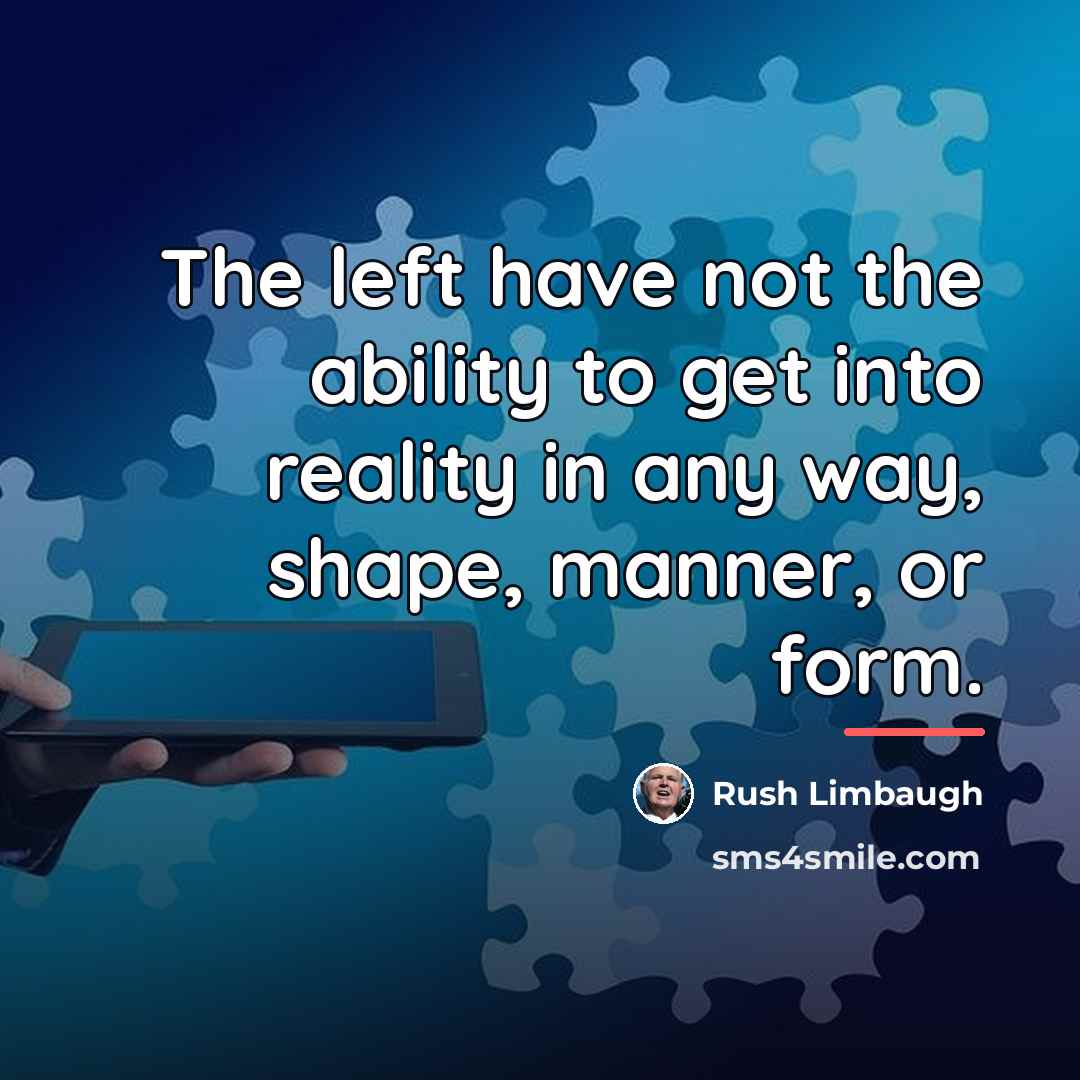 “The left have not the ability to get into reality…” quote by Rush Limbaugh
