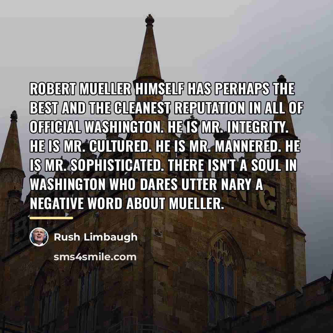 “Robert Mueller himself has perhaps the best and the cleanest…” quote by Rush Limbaugh