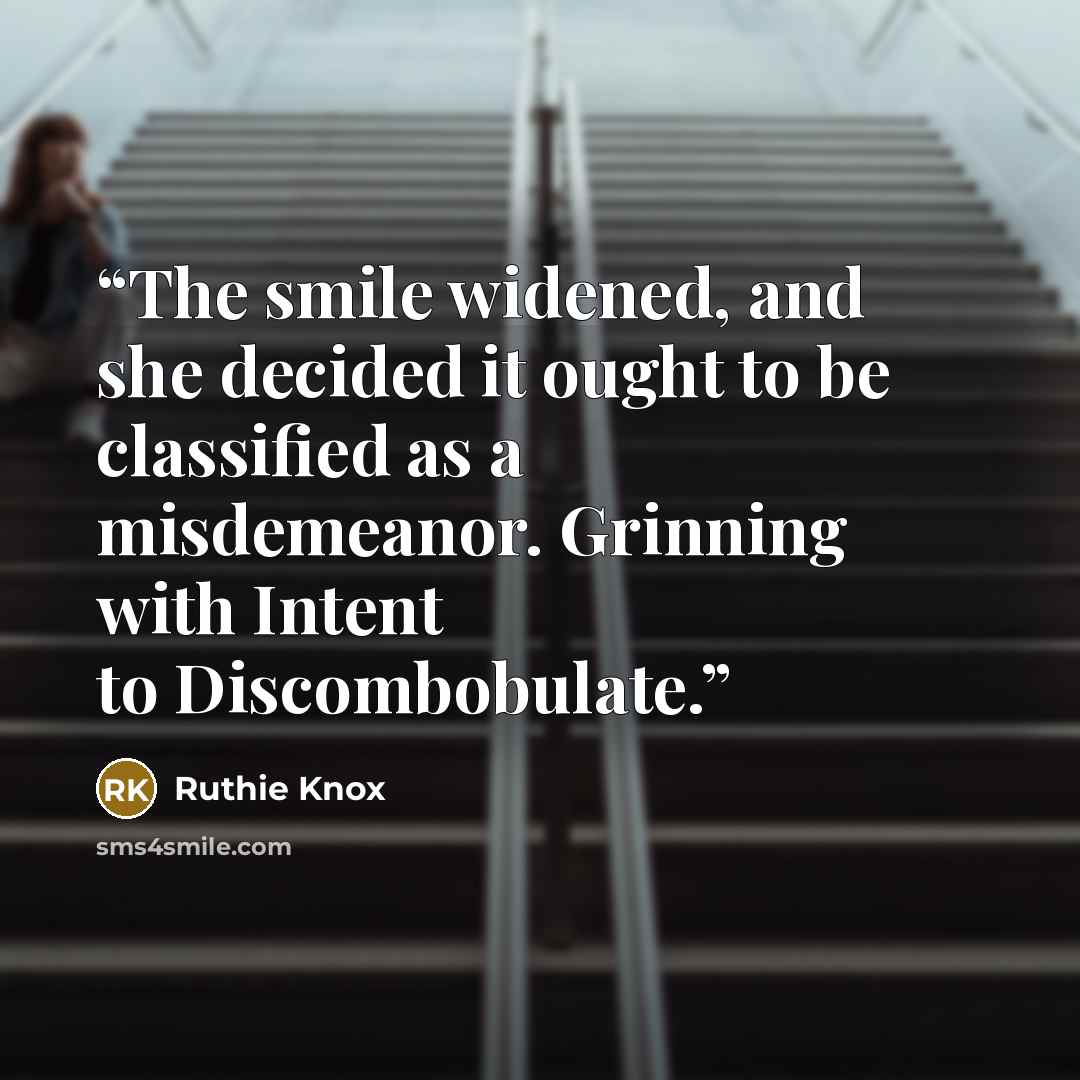 “The smile widened, and she decided it ought to be classified as a misdemeanor. Grinning with Intent to Discombobulate.” quote by Ruthie Knox