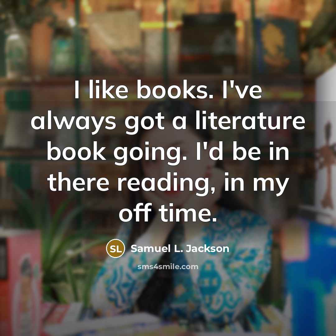 “I like books. I've always got a literature book going.…” quote by Samuel L. Jackson