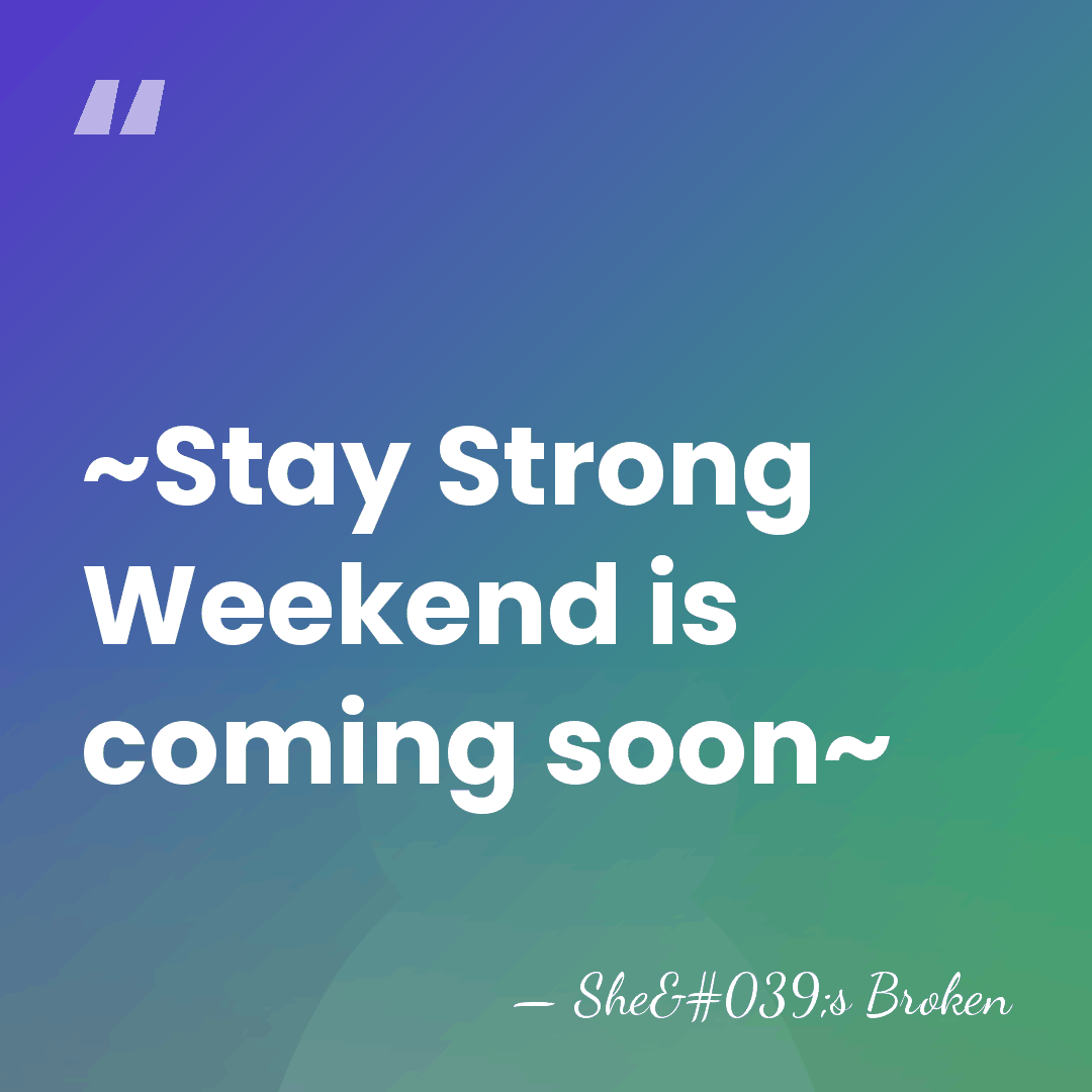 ~Stay Strong Weekend is coming soon~ - She's Broken