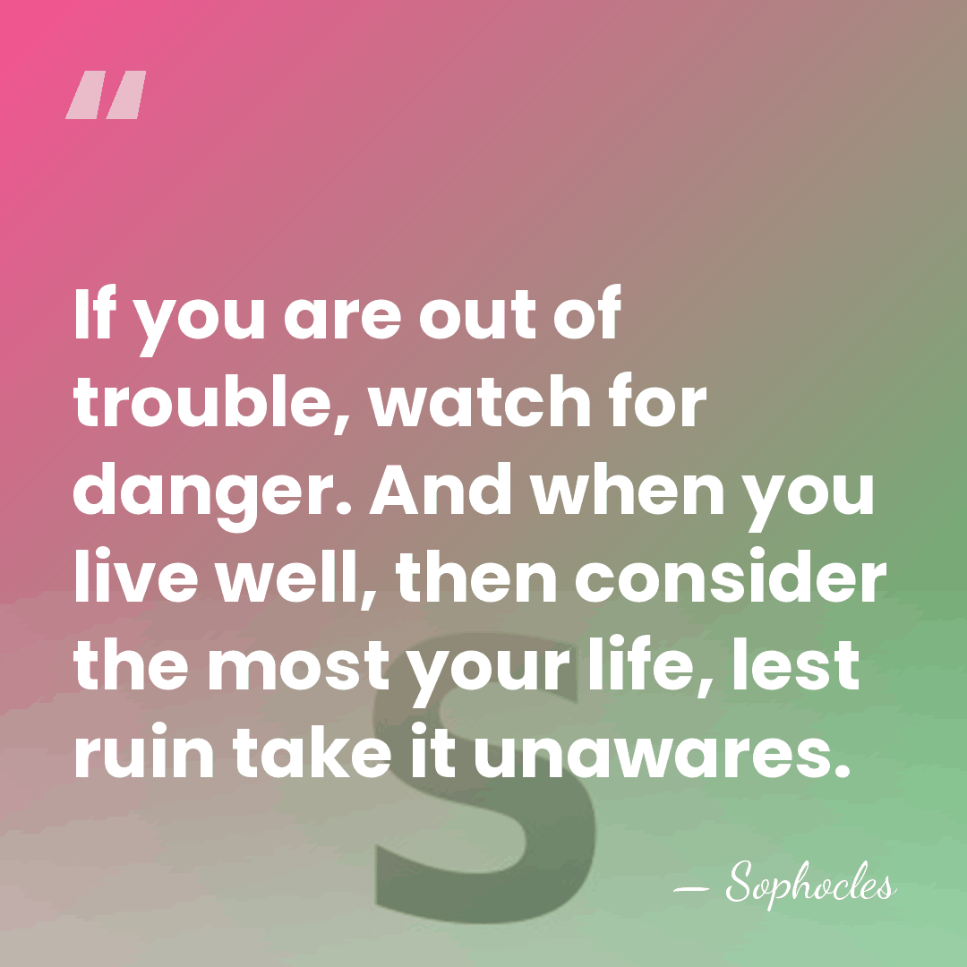 If you are out of trouble, watch for danger. And when you&hellip; - Sophocles