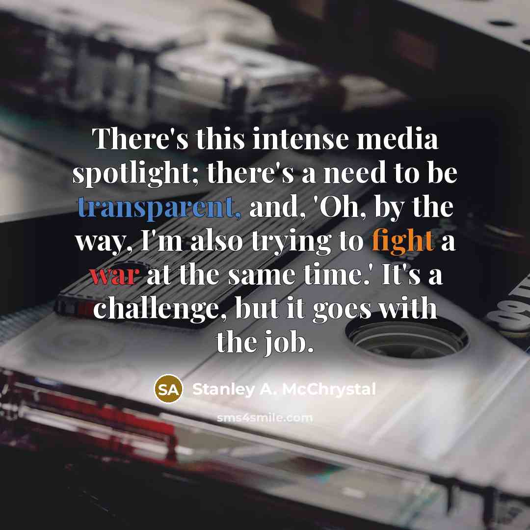 “There's this intense media spotlight; there's a need to be…” quote by Stanley A. McChrystal