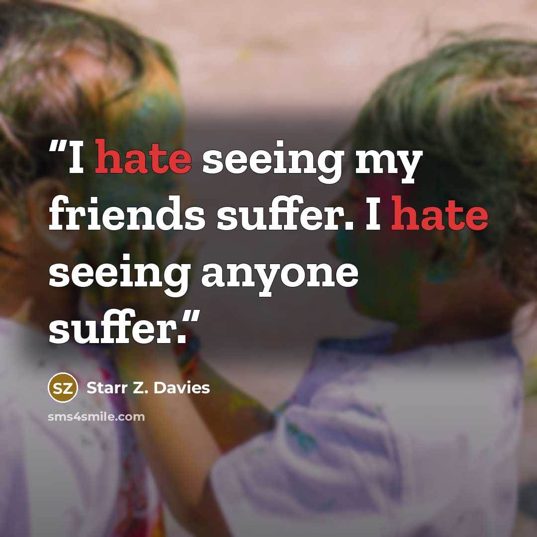 “I hate seeing my friends suffer. I hate seeing anyone suffer.” quote by Starr Z. Davies
