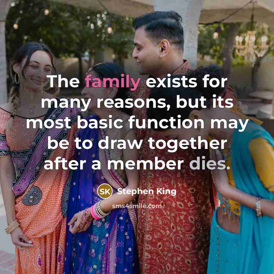 “The family exists for many reasons, but its most basic function may be to draw together after a member dies.” quote by Stephen King