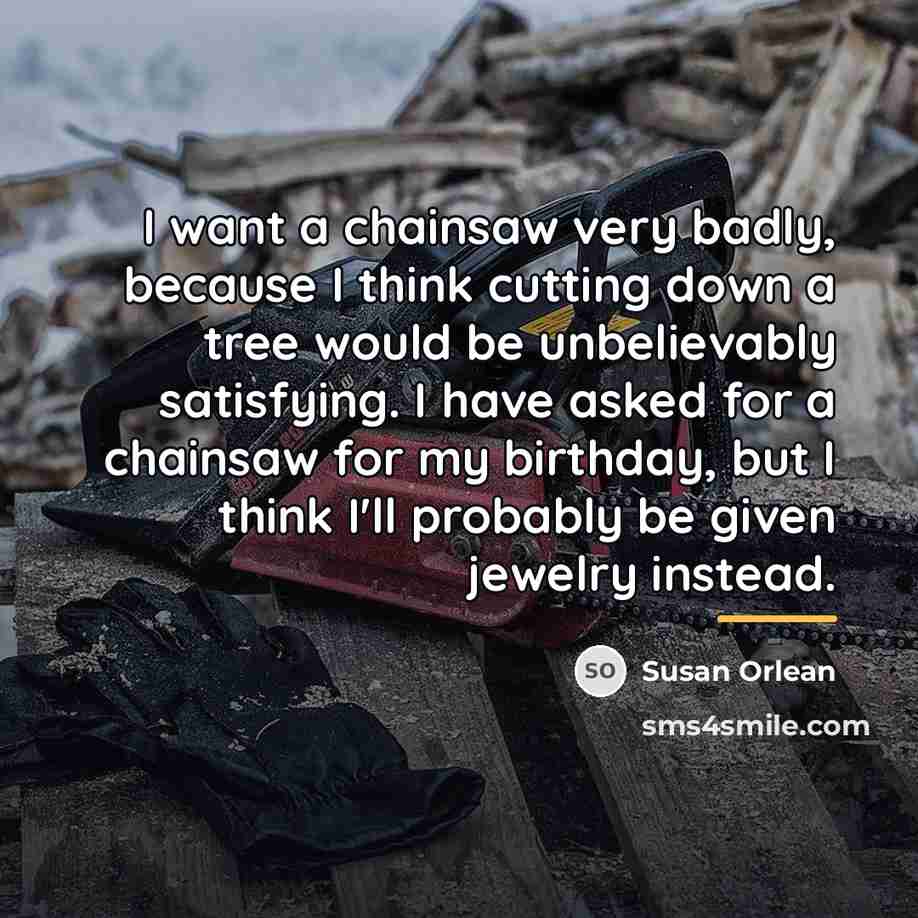 “I want a chainsaw very badly, because I think cutting…” quote by Susan Orlean