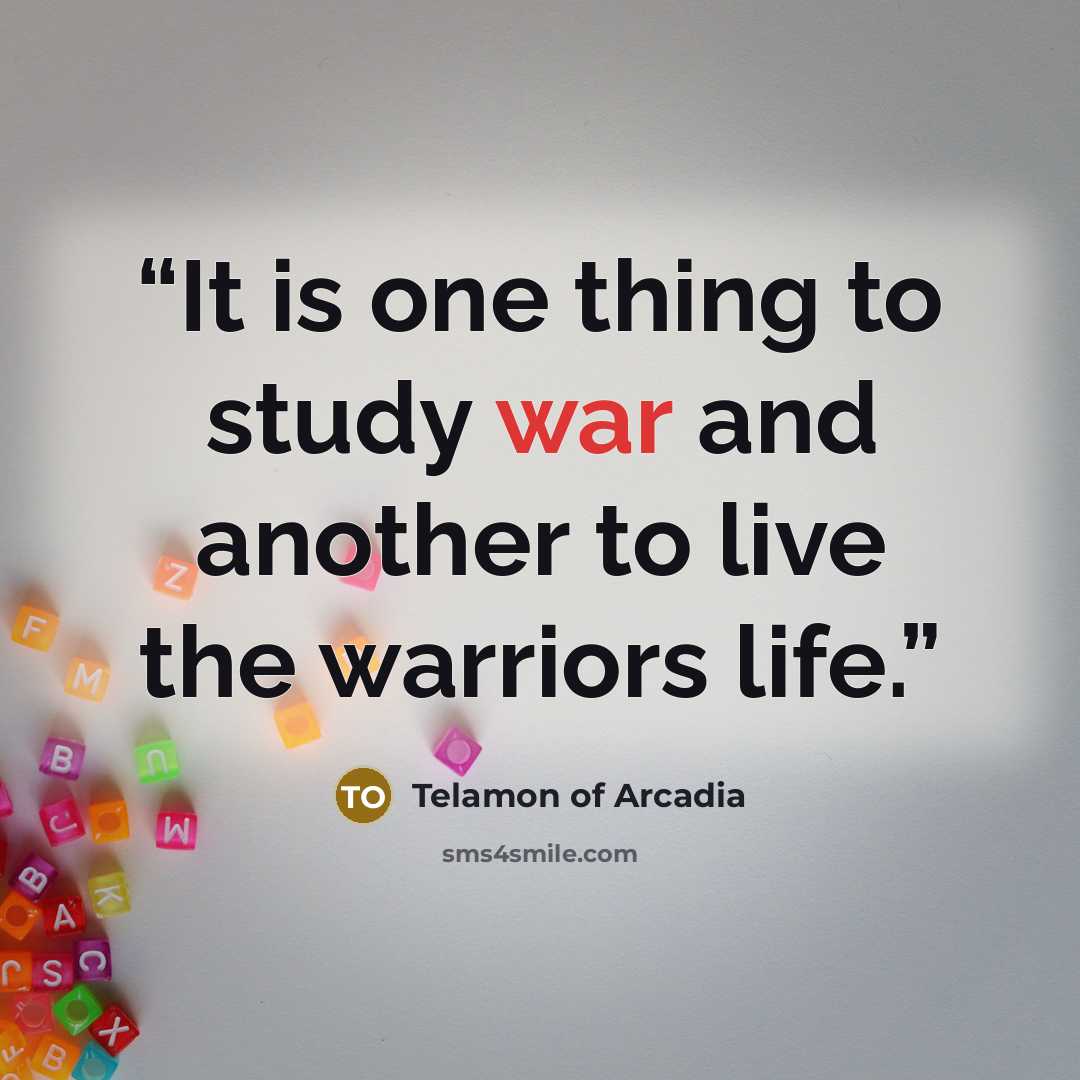 “It is one thing to study war and another to live the warriors life.” quote by Telamon of Arcadia