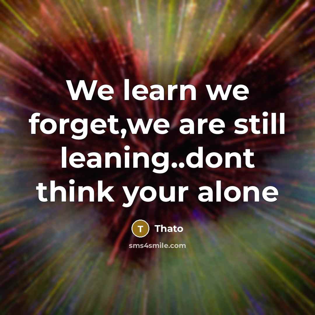 “We learn we forget,we are still leaning..dont think your alone” quote by Thato